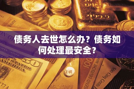 武汉债务人去世怎么办？债务如何处理最安全？