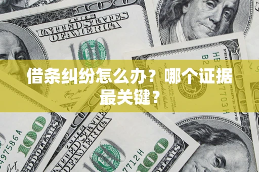 武汉借条纠纷怎么办？哪个证据最关键？