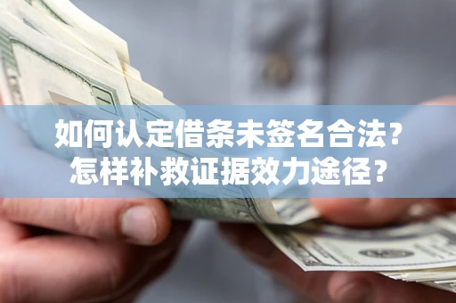 武汉如何认定借条未签名合法？怎样补救证据效力途径？