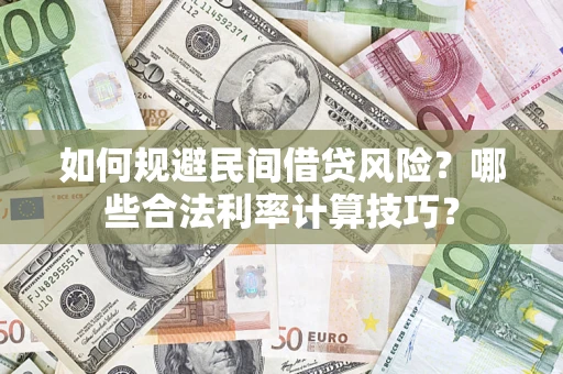 武汉如何规避民间借贷风险？哪些合法利率计算技巧？