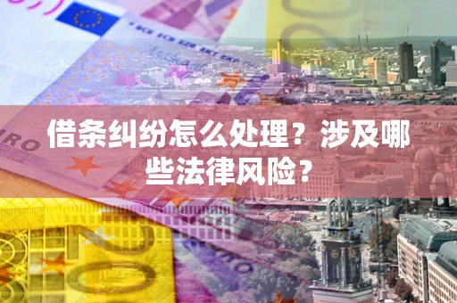 武汉借条纠纷怎么处理？涉及哪些法律风险？